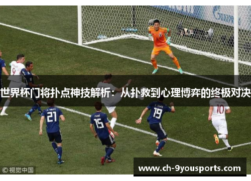 世界杯门将扑点神技解析：从扑救到心理博弈的终极对决