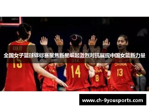 全国女子篮球锦标赛聚焦新星崛起激烈对抗展现中国女篮新力量