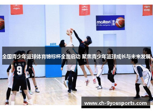 全国青少年篮球体育锦标杯全面启动 聚焦青少年篮球成长与未来发展