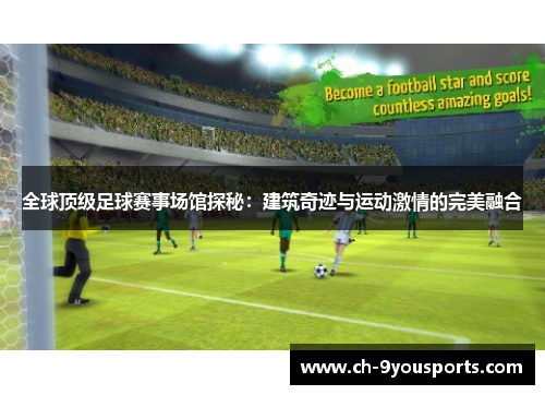 全球顶级足球赛事场馆探秘：建筑奇迹与运动激情的完美融合