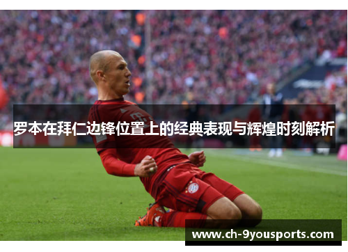 罗本在拜仁边锋位置上的经典表现与辉煌时刻解析