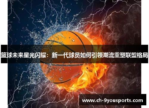 篮球未来星光闪耀：新一代球员如何引领潮流重塑联盟格局