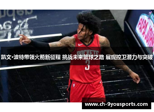 凯文·波特带领火箭新征程 挑战未来篮球之路 展现控卫潜力与突破
