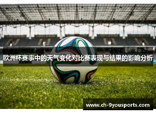欧洲杯赛事中的天气变化对比赛表现与结果的影响分析