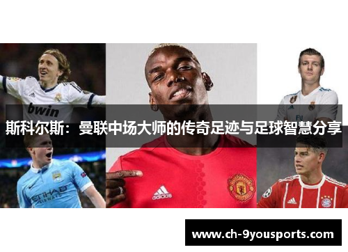斯科尔斯：曼联中场大师的传奇足迹与足球智慧分享