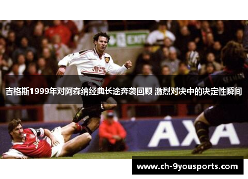 吉格斯1999年对阿森纳经典长途奔袭回顾 激烈对决中的决定性瞬间