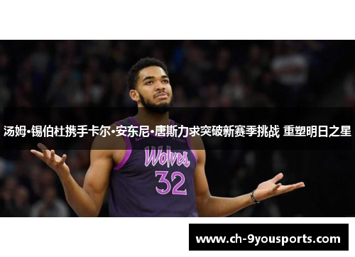 汤姆·锡伯杜携手卡尔·安东尼·唐斯力求突破新赛季挑战 重塑明日之星