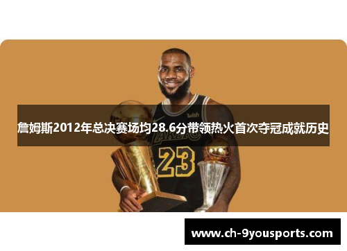 詹姆斯2012年总决赛场均28.6分带领热火首次夺冠成就历史