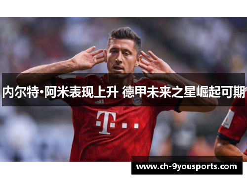 内尔特·阿米表现上升 德甲未来之星崛起可期