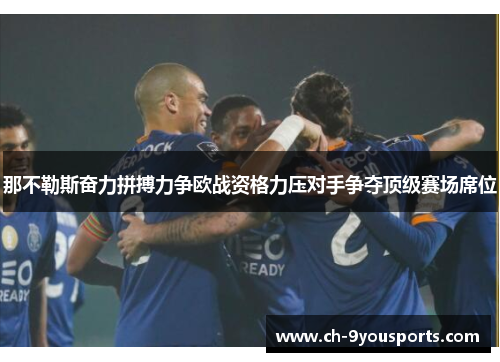 那不勒斯奋力拼搏力争欧战资格力压对手争夺顶级赛场席位