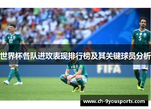 世界杯各队进攻表现排行榜及其关键球员分析