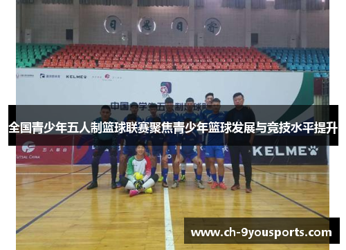 全国青少年五人制篮球联赛聚焦青少年篮球发展与竞技水平提升