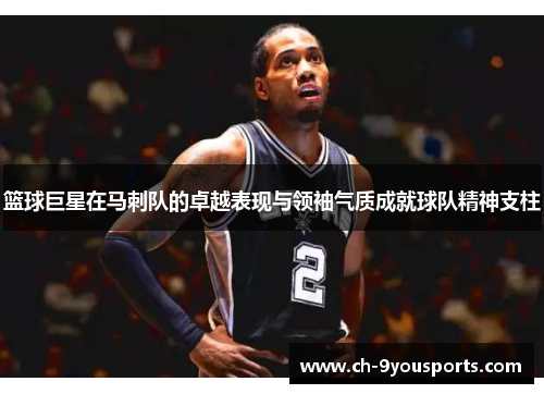 篮球巨星在马刺队的卓越表现与领袖气质成就球队精神支柱