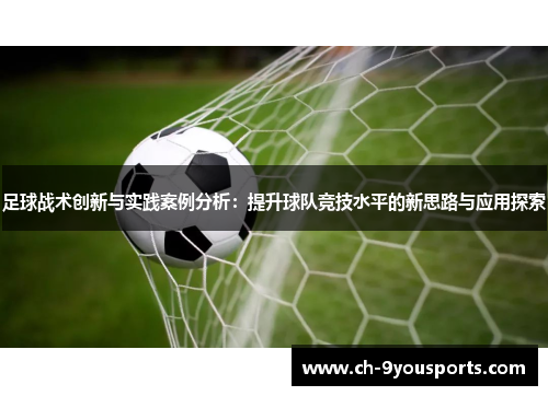足球战术创新与实践案例分析：提升球队竞技水平的新思路与应用探索