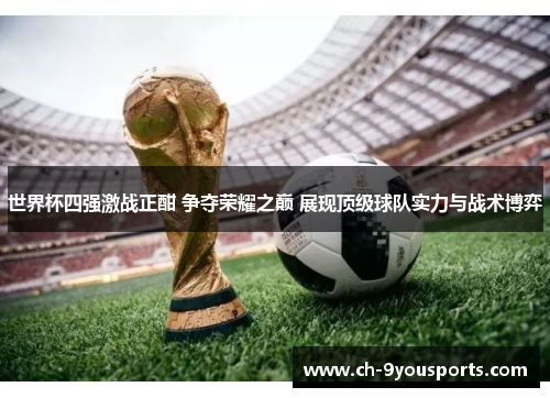 世界杯四强激战正酣 争夺荣耀之巅 展现顶级球队实力与战术博弈