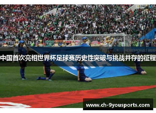 中国首次亮相世界杯足球赛历史性突破与挑战并存的征程
