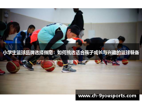 小学生篮球品牌选择指南：如何挑选适合孩子成长与兴趣的篮球装备