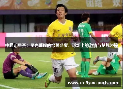 中超明星赛：星光璀璨的绿茵盛宴，球场上的激情与梦想碰撞