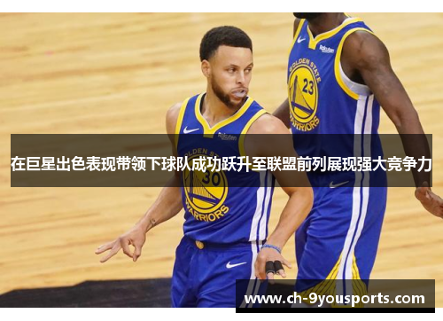 在巨星出色表现带领下球队成功跃升至联盟前列展现强大竞争力