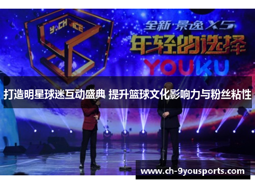打造明星球迷互动盛典 提升篮球文化影响力与粉丝粘性