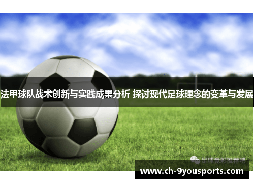 法甲球队战术创新与实践成果分析 探讨现代足球理念的变革与发展