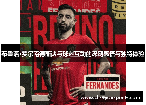 布鲁诺·费尔南德斯谈与球迷互动的深刻感悟与独特体验