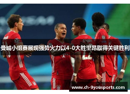 曼城小组赛展现强势火力以4-0大胜里昂取得关键胜利