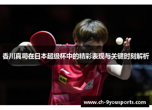 香川真司在日本超级杯中的精彩表现与关键时刻解析