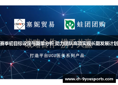 赛季初目标设定与期望分析 助力团队高效实现长期发展计划