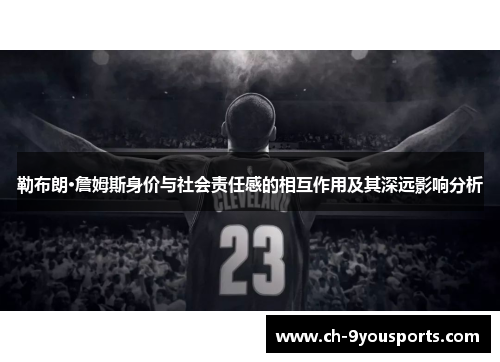 勒布朗·詹姆斯身价与社会责任感的相互作用及其深远影响分析
