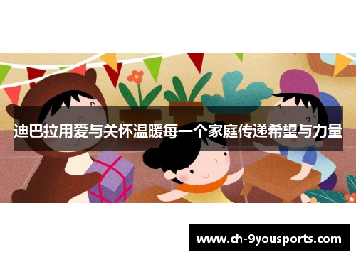 迪巴拉用爱与关怀温暖每一个家庭传递希望与力量