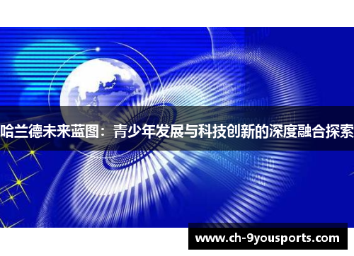 哈兰德未来蓝图：青少年发展与科技创新的深度融合探索