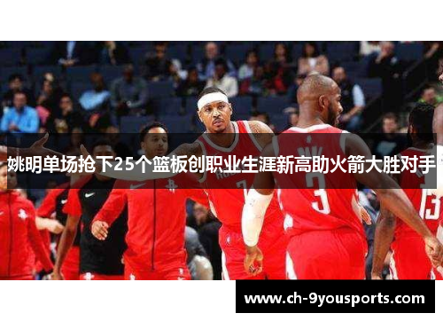 姚明单场抢下25个篮板创职业生涯新高助火箭大胜对手