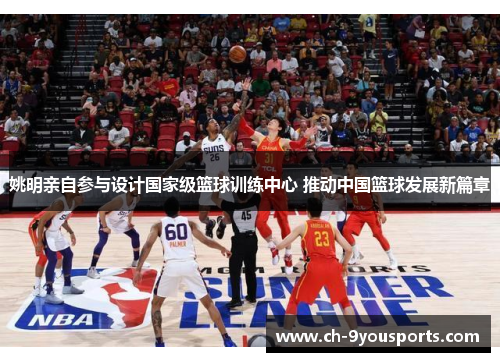 姚明亲自参与设计国家级篮球训练中心 推动中国篮球发展新篇章