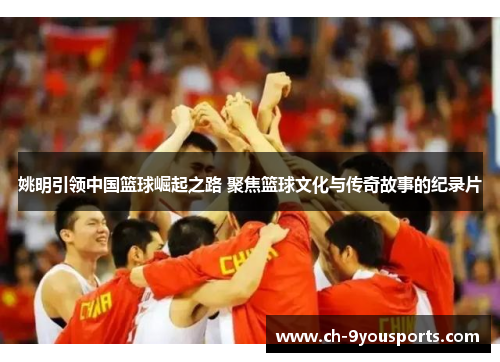 姚明引领中国篮球崛起之路 聚焦篮球文化与传奇故事的纪录片