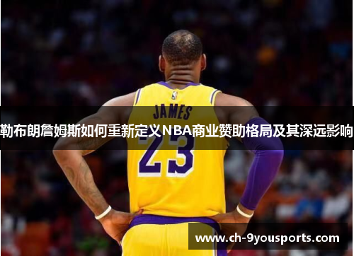 勒布朗詹姆斯如何重新定义NBA商业赞助格局及其深远影响