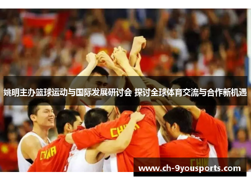 姚明主办篮球运动与国际发展研讨会 探讨全球体育交流与合作新机遇