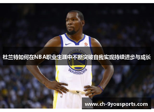 杜兰特如何在NBA职业生涯中不断突破自我实现持续进步与成长