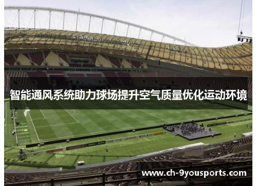 智能通风系统助力球场提升空气质量优化运动环境