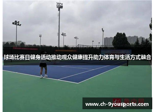 球场比赛日健身活动推动观众健康提升助力体育与生活方式融合