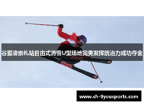谷爱凌崇礼站自由式滑雪U型场地完美发挥统治力成功夺金