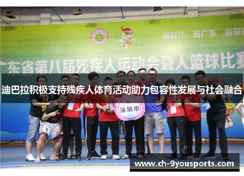 迪巴拉积极支持残疾人体育活动助力包容性发展与社会融合