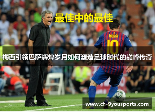 梅西引领巴萨辉煌岁月如何塑造足球时代的巅峰传奇