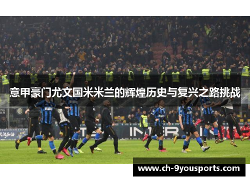 意甲豪门尤文国米米兰的辉煌历史与复兴之路挑战