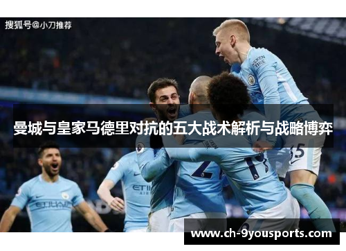 曼城与皇家马德里对抗的五大战术解析与战略博弈