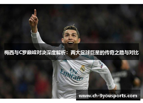 梅西与C罗巅峰对决深度解析：两大足球巨星的传奇之路与对比