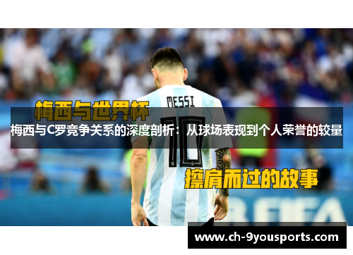 梅西与C罗竞争关系的深度剖析：从球场表现到个人荣誉的较量