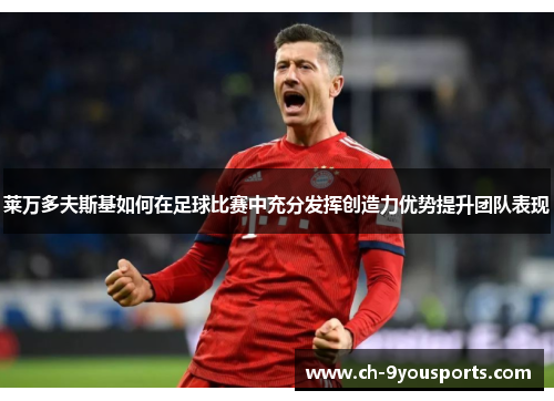 莱万多夫斯基如何在足球比赛中充分发挥创造力优势提升团队表现