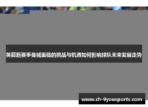 英超新赛季曼城面临的挑战与机遇如何影响球队未来发展走势