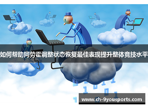 如何帮助阿劳霍调整状态恢复最佳表现提升整体竞技水平